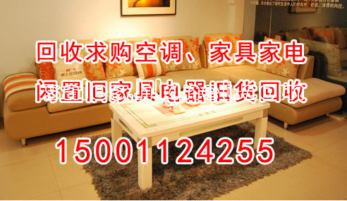 专业二手求购回收空调、家具家电 闲置旧家具电器旧货回收 电话:15001124255